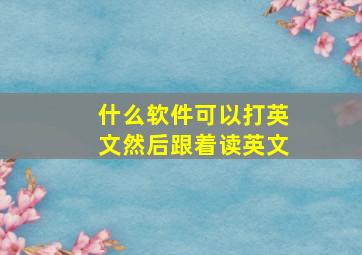 什么软件可以打英文然后跟着读英文