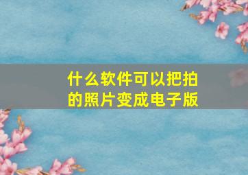 什么软件可以把拍的照片变成电子版