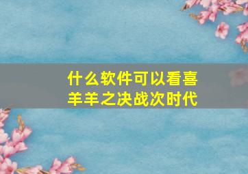 什么软件可以看喜羊羊之决战次时代