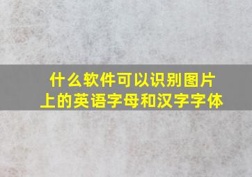 什么软件可以识别图片上的英语字母和汉字字体