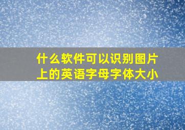 什么软件可以识别图片上的英语字母字体大小