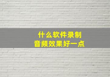 什么软件录制音频效果好一点