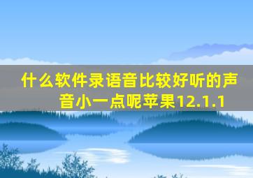 什么软件录语音比较好听的声音小一点呢苹果12.1.1