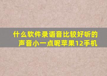 什么软件录语音比较好听的声音小一点呢苹果12手机