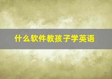 什么软件教孩子学英语