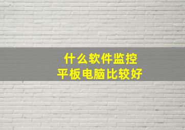 什么软件监控平板电脑比较好