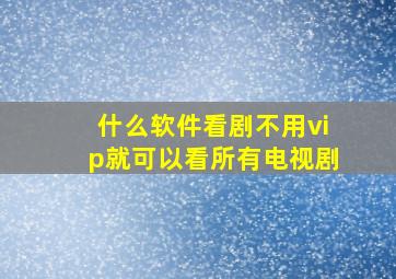 什么软件看剧不用vip就可以看所有电视剧