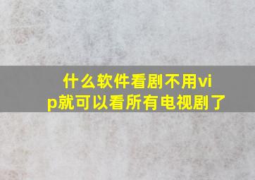 什么软件看剧不用vip就可以看所有电视剧了