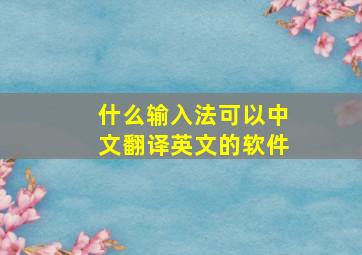 什么输入法可以中文翻译英文的软件