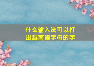 什么输入法可以打出越南语字母的字