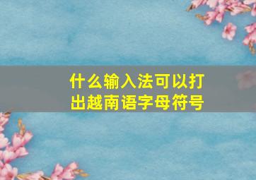 什么输入法可以打出越南语字母符号