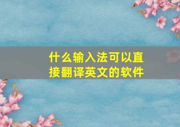 什么输入法可以直接翻译英文的软件