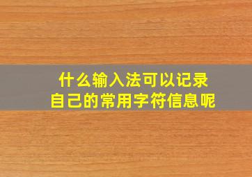 什么输入法可以记录自己的常用字符信息呢