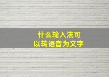 什么输入法可以转语音为文字