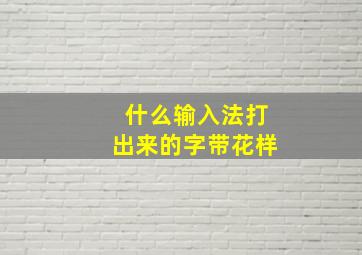 什么输入法打出来的字带花样