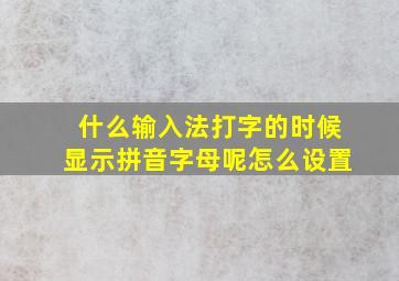 什么输入法打字的时候显示拼音字母呢怎么设置