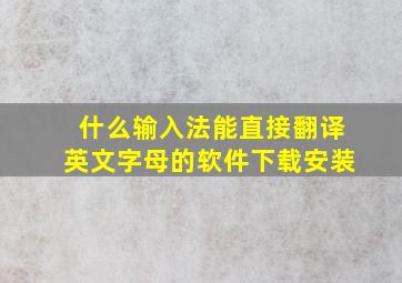 什么输入法能直接翻译英文字母的软件下载安装