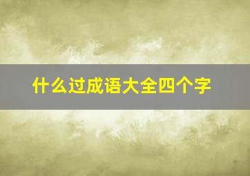 什么过成语大全四个字