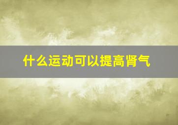 什么运动可以提高肾气