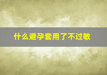 什么避孕套用了不过敏