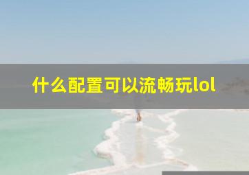 什么配置可以流畅玩lol