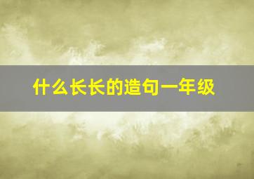 什么长长的造句一年级