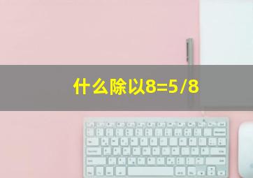 什么除以8=5/8