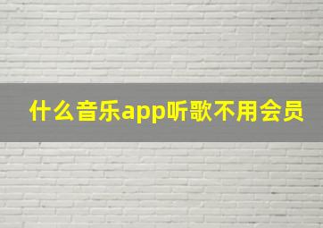 什么音乐app听歌不用会员