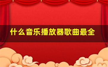 什么音乐播放器歌曲最全