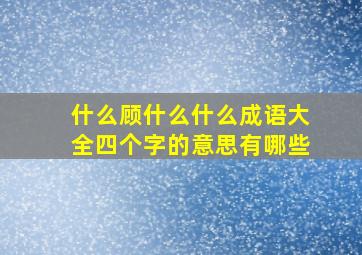 什么顾什么什么成语大全四个字的意思有哪些