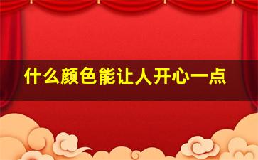 什么颜色能让人开心一点