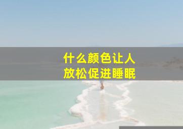 什么颜色让人放松促进睡眠