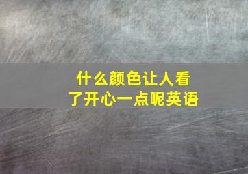 什么颜色让人看了开心一点呢英语