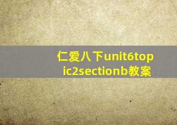 仁爱八下unit6topic2sectionb教案