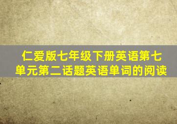 仁爱版七年级下册英语第七单元第二话题英语单词的阅读