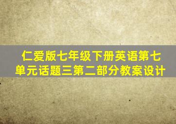 仁爱版七年级下册英语第七单元话题三第二部分教案设计