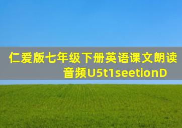 仁爱版七年级下册英语课文朗读音频U5t1seetionD