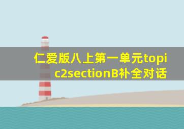 仁爱版八上第一单元topic2sectionB补全对话