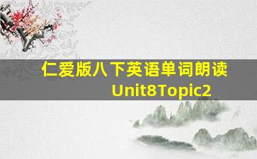 仁爱版八下英语单词朗读Unit8Topic2