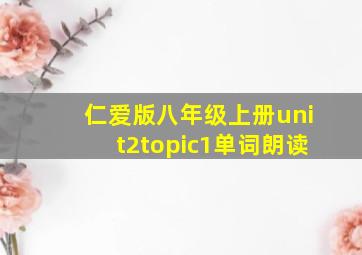 仁爱版八年级上册unit2topic1单词朗读