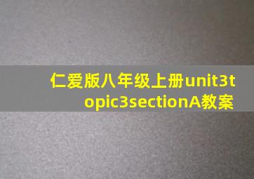 仁爱版八年级上册unit3topic3sectionA教案