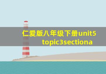 仁爱版八年级下册unit5topic3sectiona