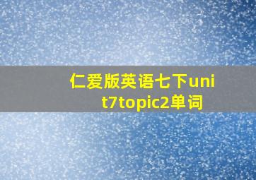 仁爱版英语七下unit7topic2单词