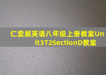 仁爱版英语八年级上册教案Unit3T2SectionD教案