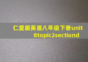 仁爱版英语八年级下册unit8topic2sectiond