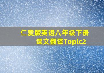 仁爱版英语八年级下册课文翻译Toplc2