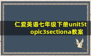 仁爱英语七年级下册unit5topic3sectiona教案