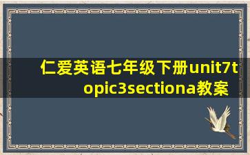 仁爱英语七年级下册unit7topic3sectiona教案