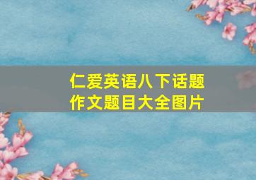 仁爱英语八下话题作文题目大全图片