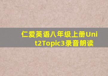 仁爱英语八年级上册Unit2Topic3录音朗读